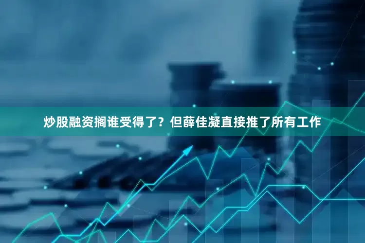 炒股融资搁谁受得了？但薛佳凝直接推了所有工作