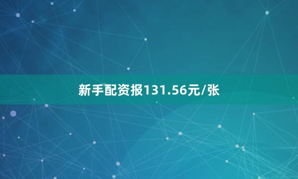 新手配资报131.56元/张