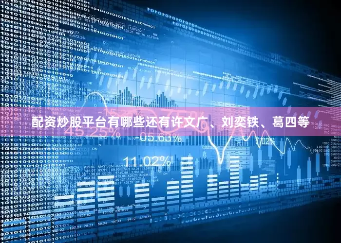 配资炒股平台有哪些还有许文广、刘奕铁、葛四等
