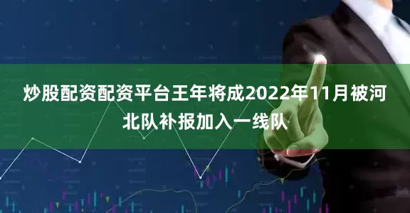 炒股配资配资平台王年将成2022年11月被河北队补报加入一线队