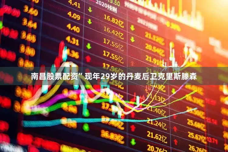 南昌股票配资”　　现年29岁的丹麦后卫克里斯滕森