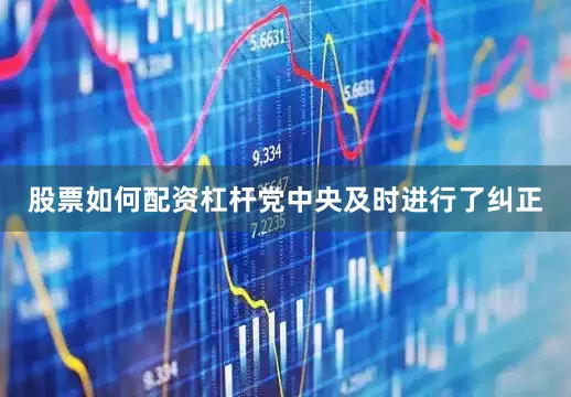 股票如何配资杠杆党中央及时进行了纠正