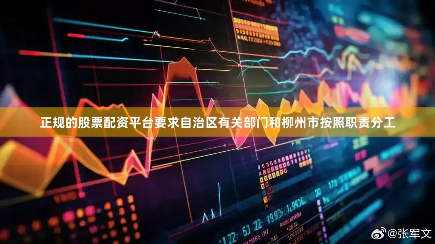 正规的股票配资平台要求自治区有关部门和柳州市按照职责分工