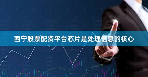 西宁股票配资平台芯片是处理信息的核心
