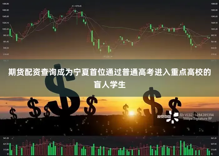 期货配资查询成为宁夏首位通过普通高考进入重点高校的盲人学生