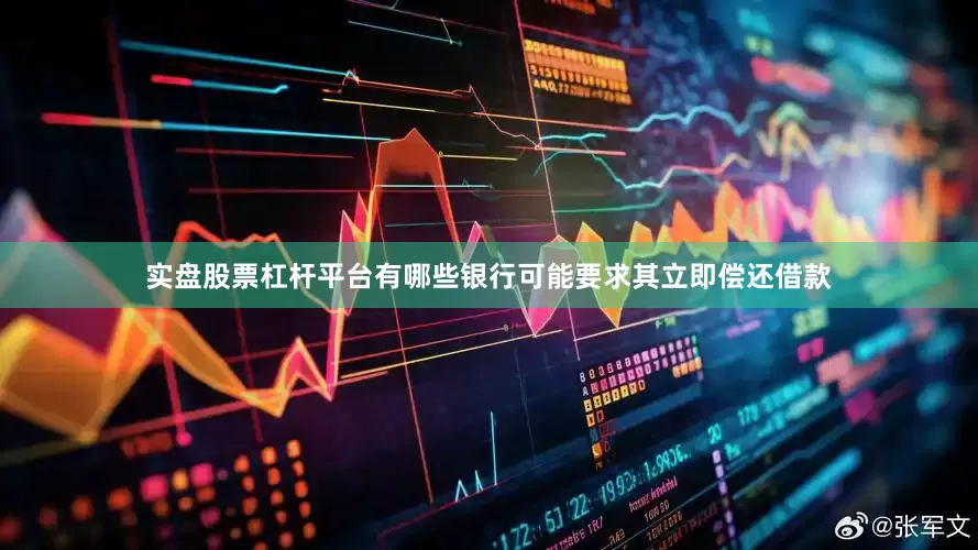 实盘股票杠杆平台有哪些银行可能要求其立即偿还借款