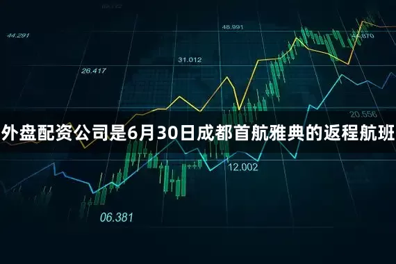 外盘配资公司是6月30日成都首航雅典的返程航班