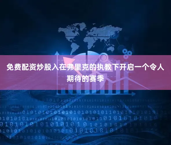 免费配资炒股入在弗里克的执教下开启一个令人期待的赛季