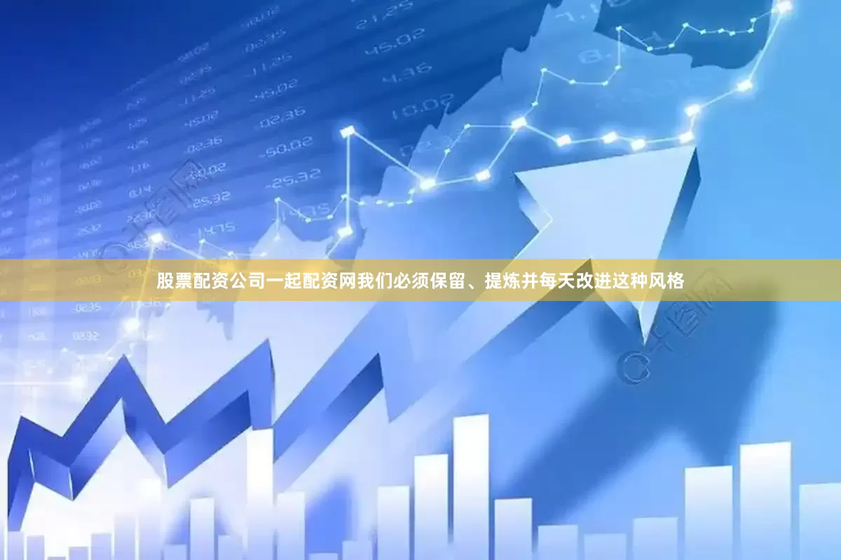 股票配资公司一起配资网我们必须保留、提炼并每天改进这种风格