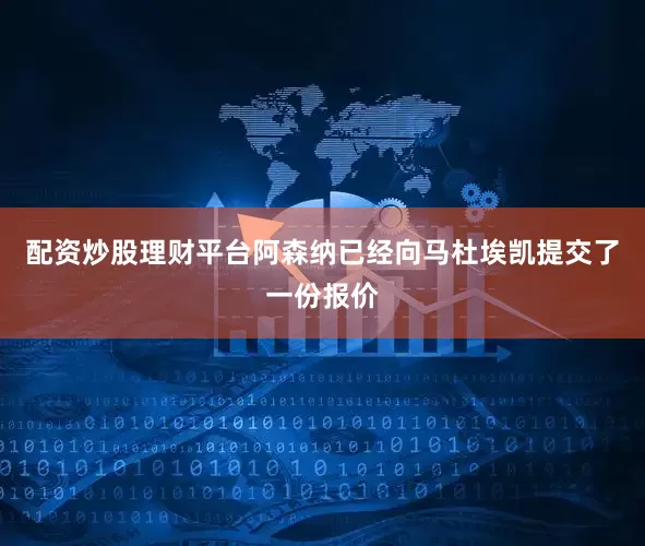 配资炒股理财平台阿森纳已经向马杜埃凯提交了一份报价