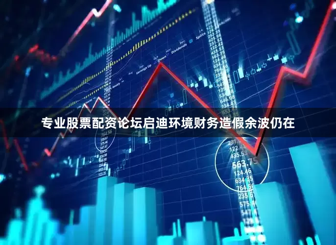 专业股票配资论坛启迪环境财务造假余波仍在
