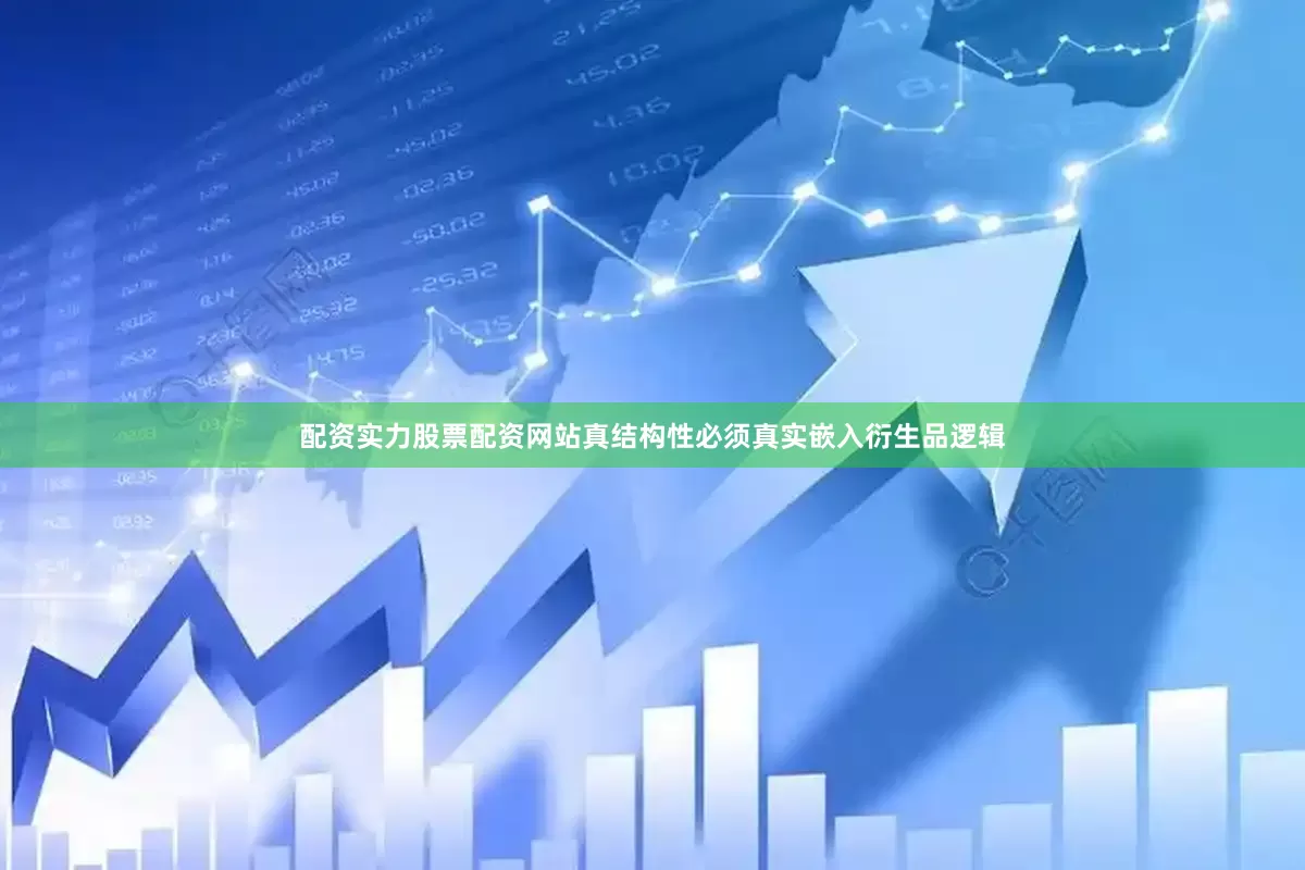 配资实力股票配资网站真结构性必须真实嵌入衍生品逻辑