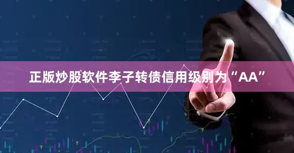 正版炒股软件李子转债信用级别为“AA”
