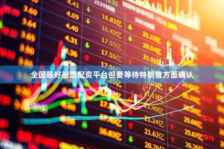 全国最好股票配资平台但要等待特朗普方面确认