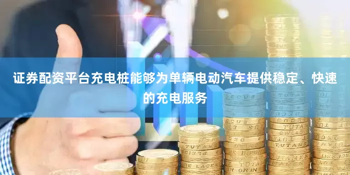 证券配资平台充电桩能够为单辆电动汽车提供稳定、快速的充电服务