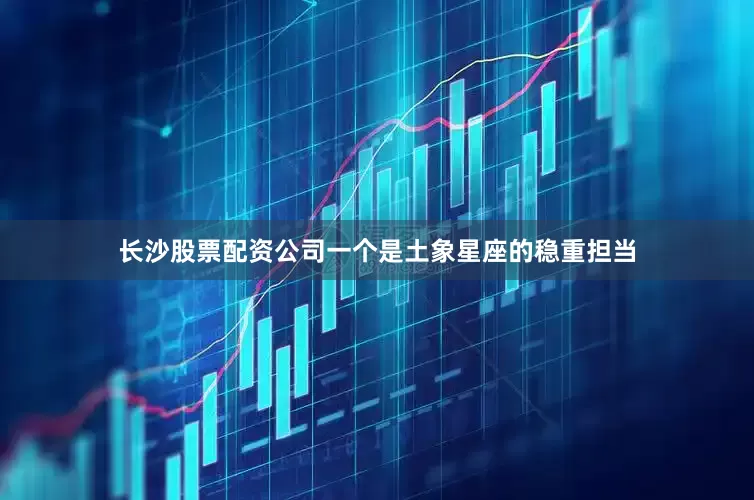 长沙股票配资公司一个是土象星座的稳重担当