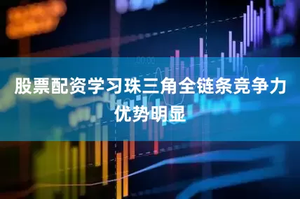 股票配资学习珠三角全链条竞争力优势明显