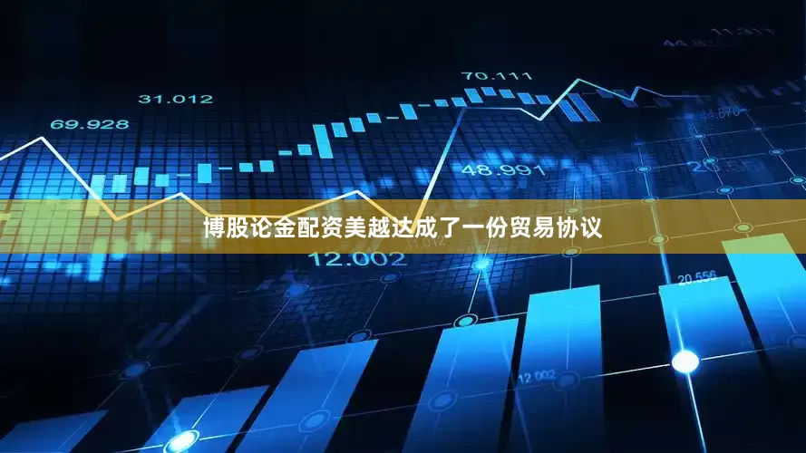 博股论金配资美越达成了一份贸易协议