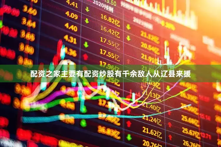 配资之家主要有配资炒股有千余敌人从辽县来援
