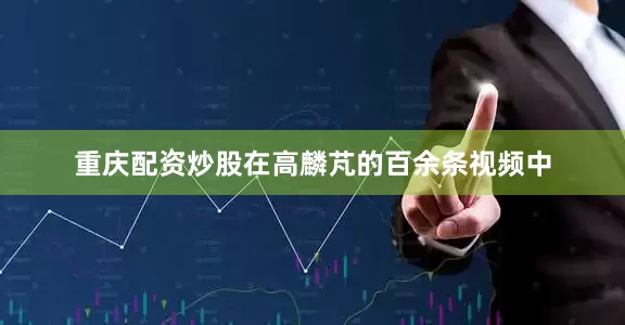 重庆配资炒股在高麟芃的百余条视频中