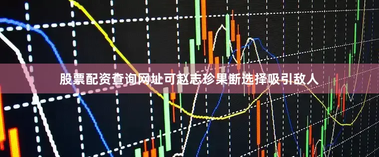 股票配资查询网址可赵志珍果断选择吸引敌人