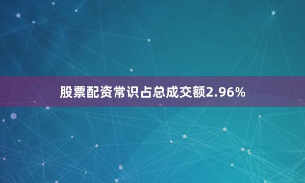 股票配资常识占总成交额2.96%