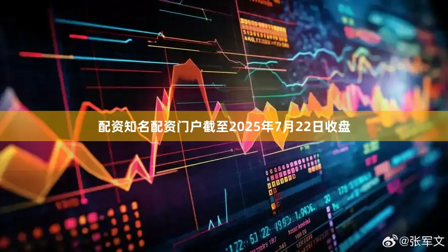 配资知名配资门户截至2025年7月22日收盘