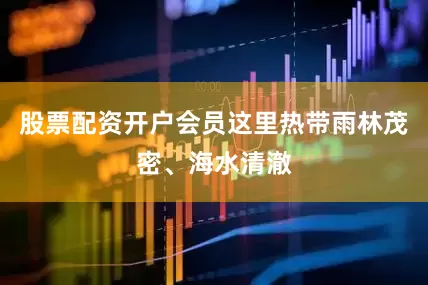 股票配资开户会员这里热带雨林茂密、海水清澈