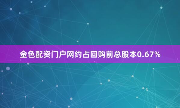 金色配资门户网约占回购前总股本0.67%