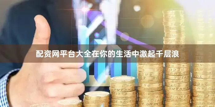配资网平台大全在你的生活中激起千层浪