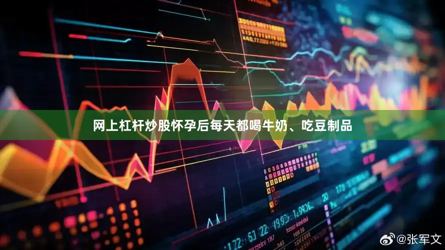网上杠杆炒股怀孕后每天都喝牛奶、吃豆制品