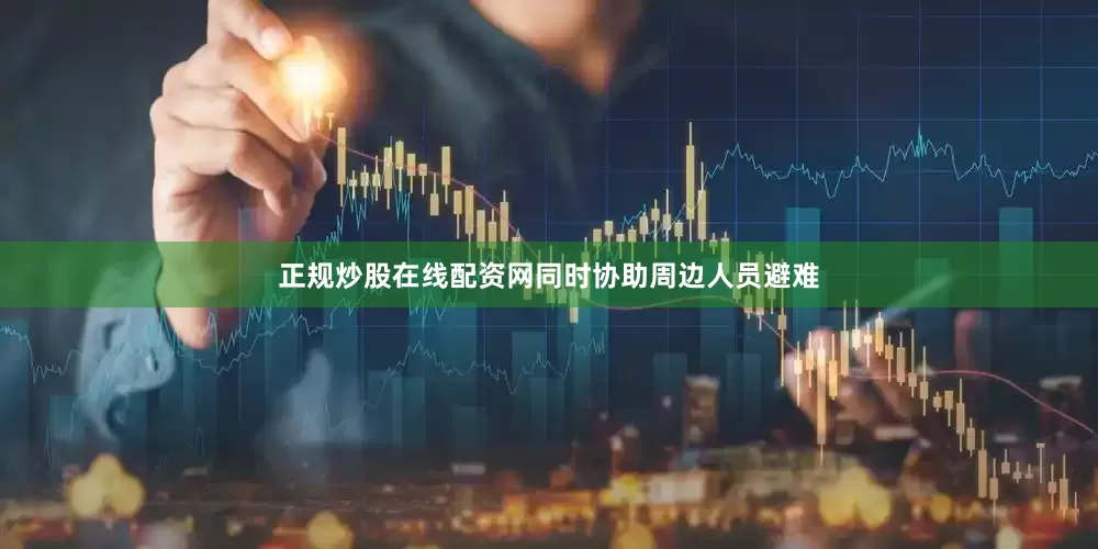 正规炒股在线配资网同时协助周边人员避难