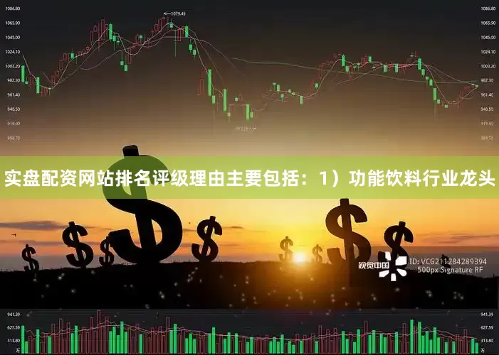 实盘配资网站排名评级理由主要包括：1）功能饮料行业龙头