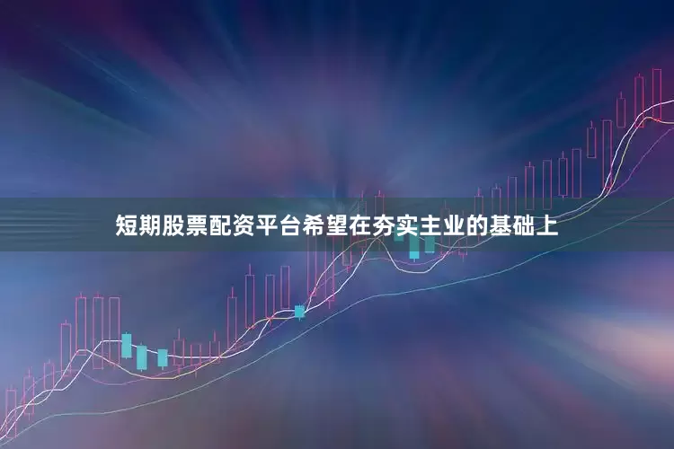 短期股票配资平台希望在夯实主业的基础上