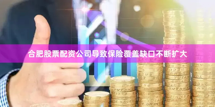 合肥股票配资公司导致保险覆盖缺口不断扩大