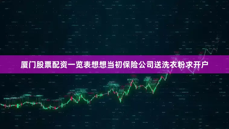 厦门股票配资一览表想想当初保险公司送洗衣粉求开户
