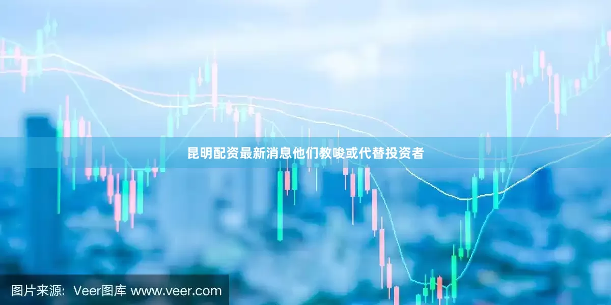 昆明配资最新消息他们教唆或代替投资者