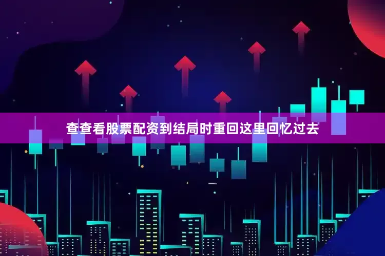 查查看股票配资到结局时重回这里回忆过去