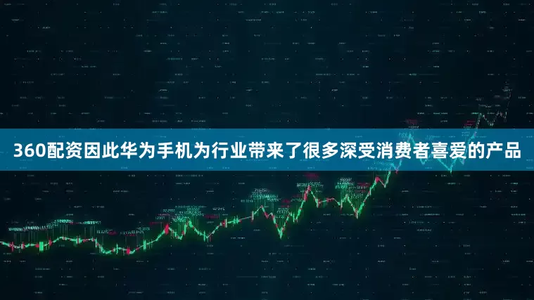 360配资因此华为手机为行业带来了很多深受消费者喜爱的产品