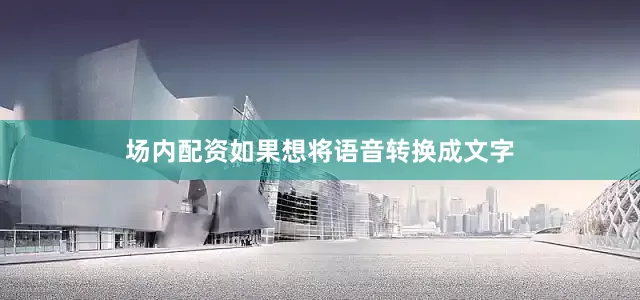 场内配资如果想将语音转换成文字