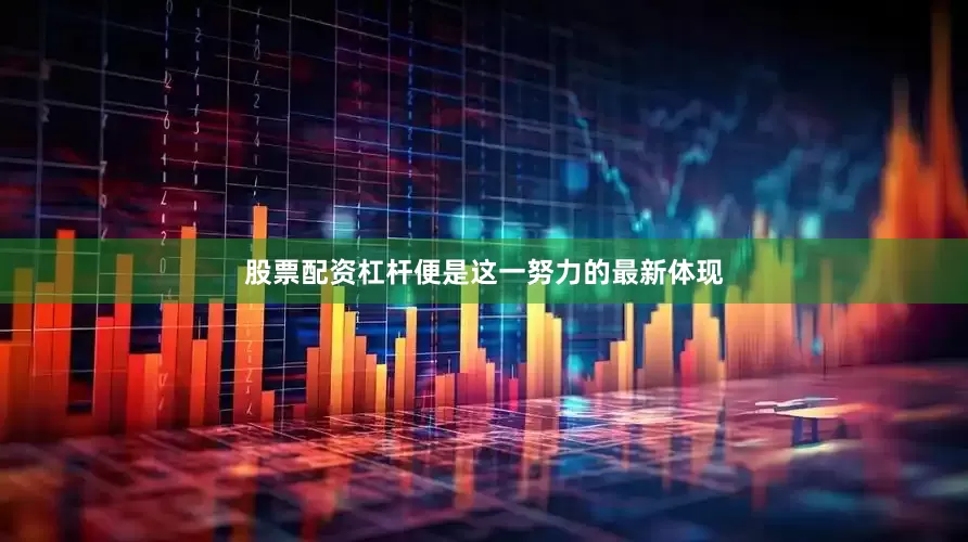 股票配资杠杆便是这一努力的最新体现