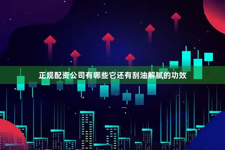 正规配资公司有哪些它还有刮油解腻的功效