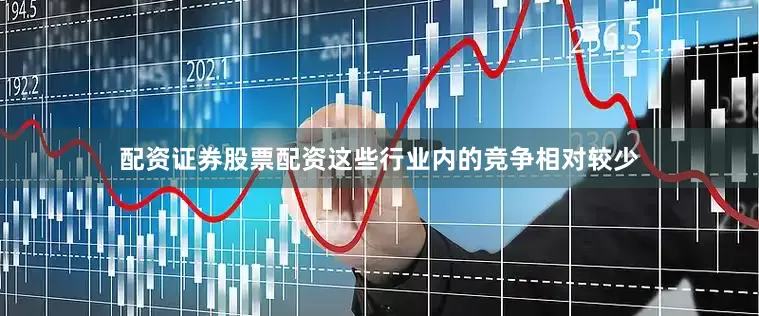 配资证券股票配资这些行业内的竞争相对较少
