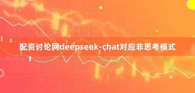 配资讨论网deepseek-chat对应非思考模式