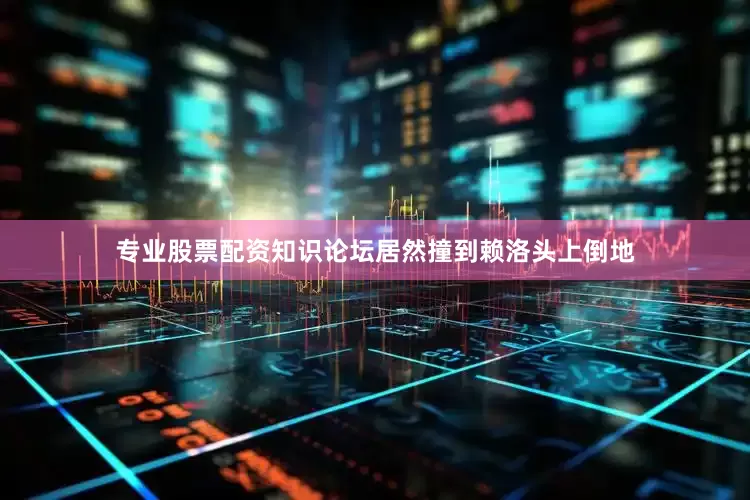 专业股票配资知识论坛居然撞到赖洛头上倒地