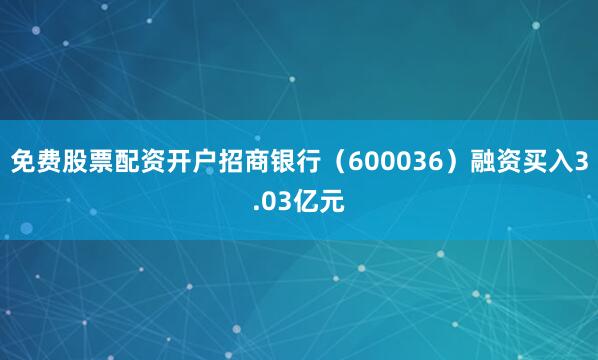 免费股票配资开户招商银行（600036）融资买入3.03亿元