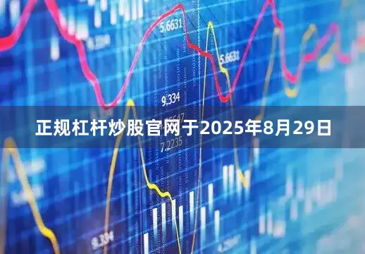 正规杠杆炒股官网　　于2025年8月29日
