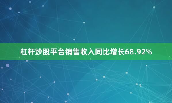 杠杆炒股平台销售收入同比增长68.92%