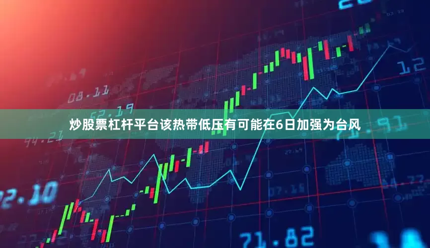 炒股票杠杆平台该热带低压有可能在6日加强为台风