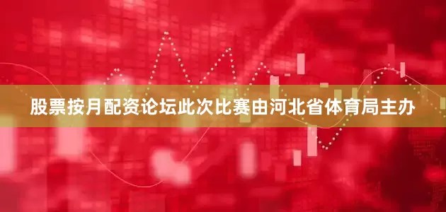 股票按月配资论坛此次比赛由河北省体育局主办